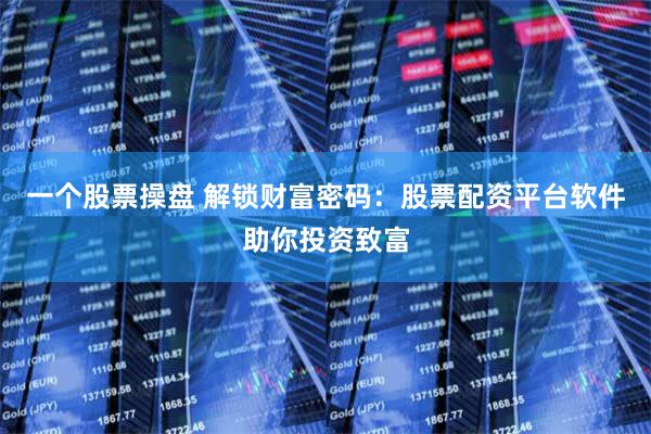 一个股票操盘 解锁财富密码：股票配资平台软件助你投资致富