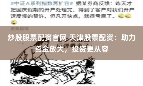 炒股股票配资官网 天津股票配资：助力资金放大，投资更从容