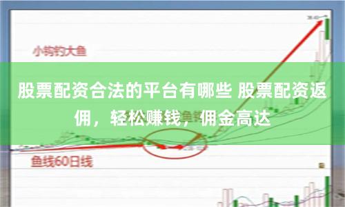 股票配资合法的平台有哪些 股票配资返佣，轻松赚钱，佣金高达