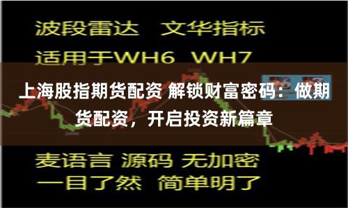 上海股指期货配资 解锁财富密码：做期货配资，开启投资新篇章