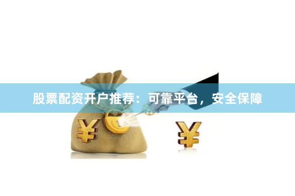 股票配资开户推荐：可靠平台，安全保障