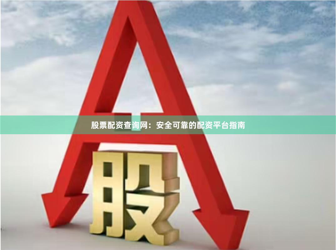 股票配资查询网：安全可靠的配资平台指南