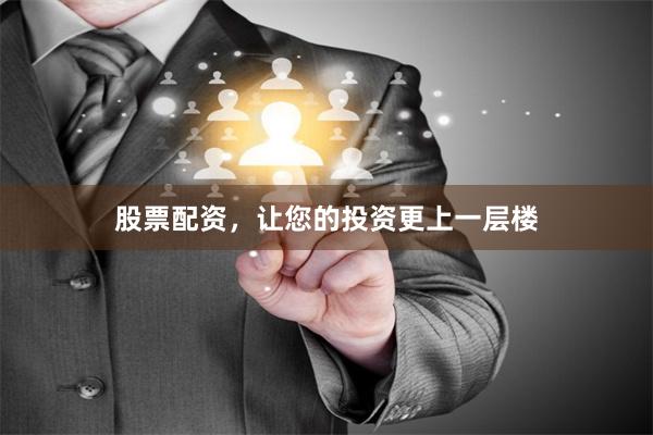 股票配资，让您的投资更上一层楼