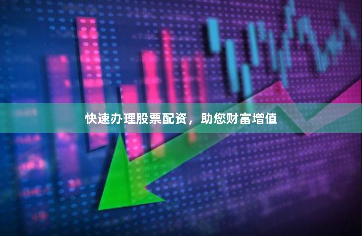 快速办理股票配资，助您财富增值