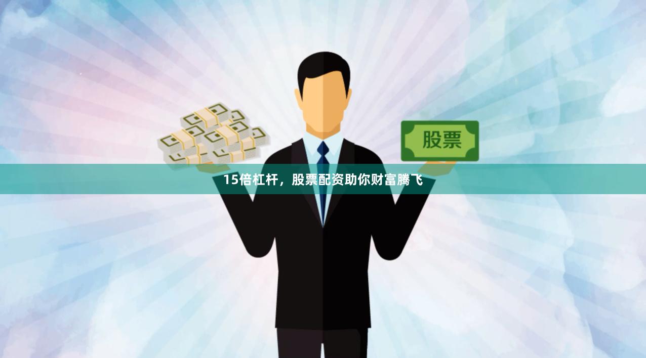 15倍杠杆，股票配资助你财富腾飞