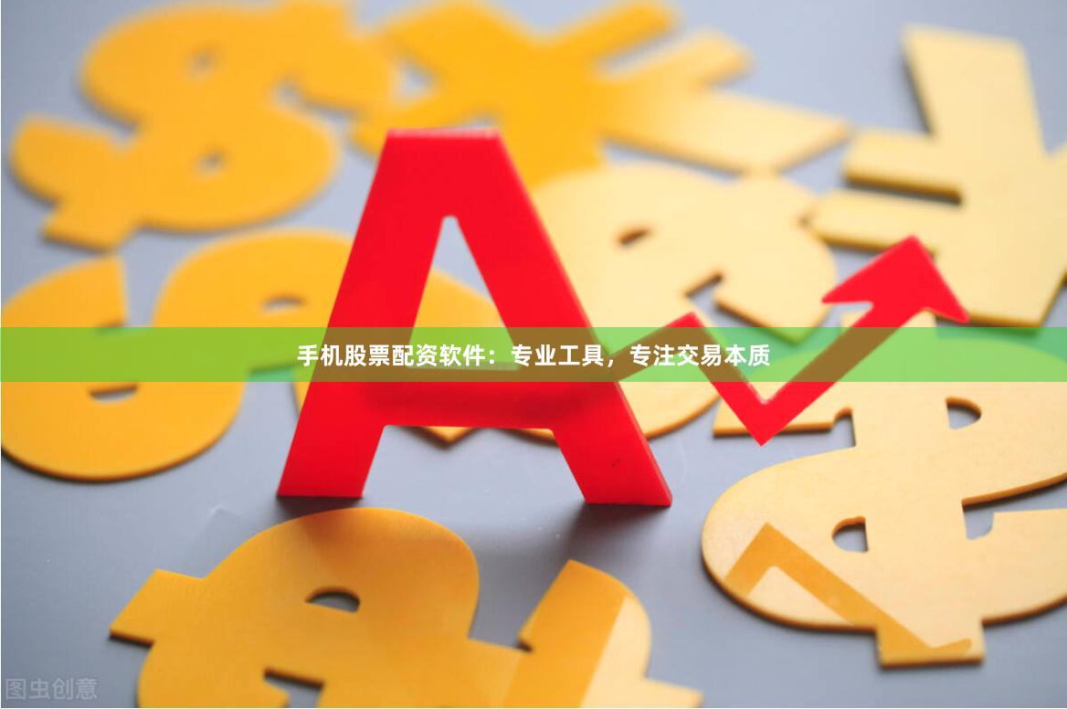 手机股票配资软件：专业工具，专注交易本质