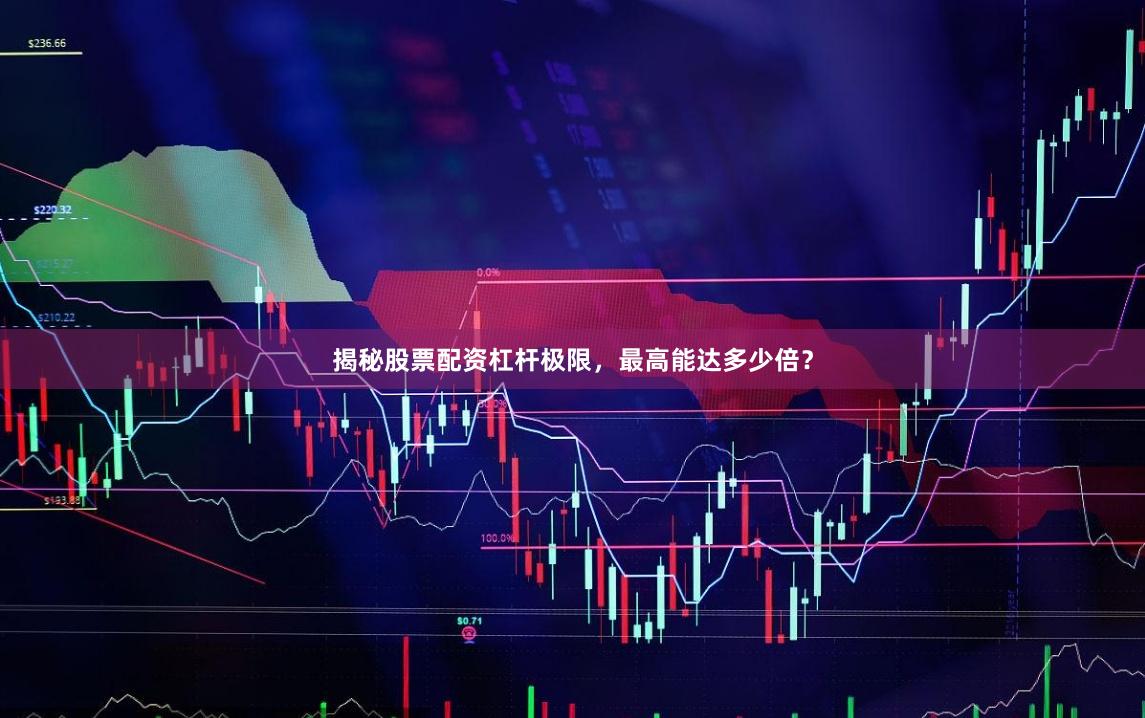 揭秘股票配资杠杆极限，最高能达多少倍？