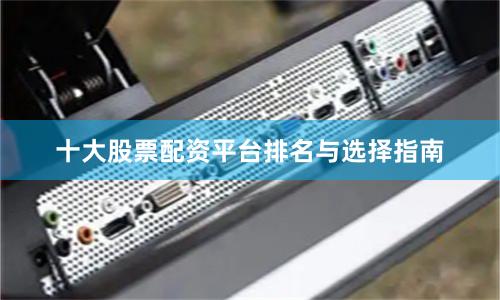 十大股票配资平台排名与选择指南