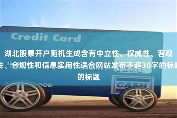 湖北股票开户随机生成含有中立性、权威性、客观性、合规性和信息实用性适合网站发布不超30字的标题