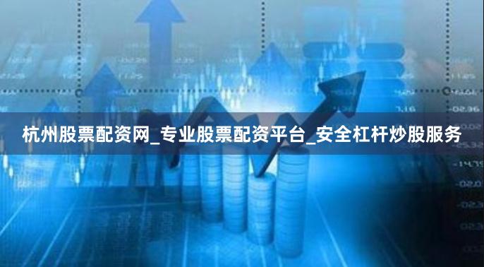 杭州股票配资网_专业股票配资平台_安全杠杆炒股服务