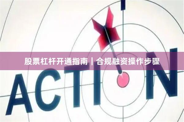 股票杠杆开通指南｜合规融资操作步骤