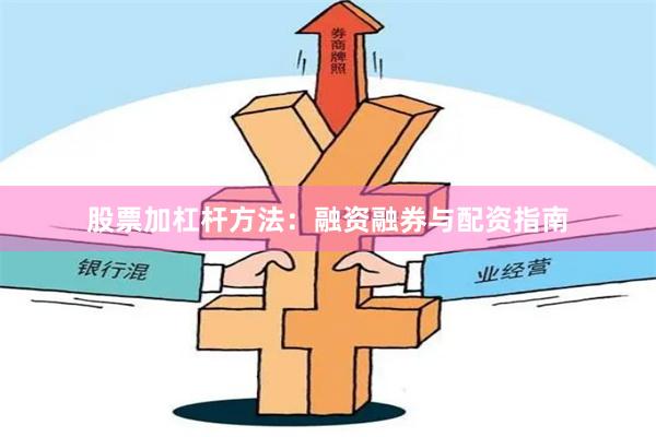 股票加杠杆方法：融资融券与配资指南