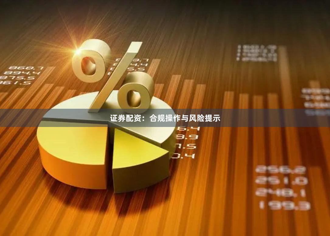 证券配资：合规操作与风险提示