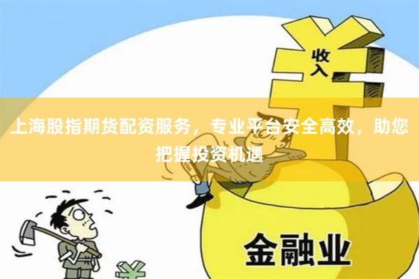 上海股指期货配资服务，专业平台安全高效，助您把握投资机遇