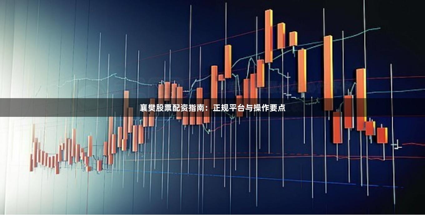襄樊股票配资指南：正规平台与操作要点