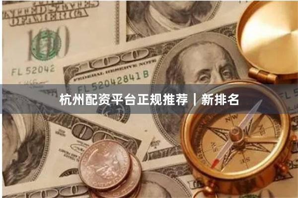 杭州配资平台正规推荐|新排名