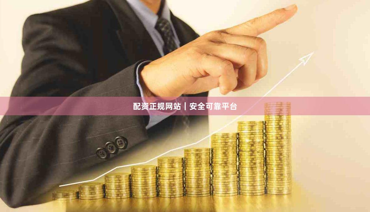 配资正规网站｜安全可靠平台