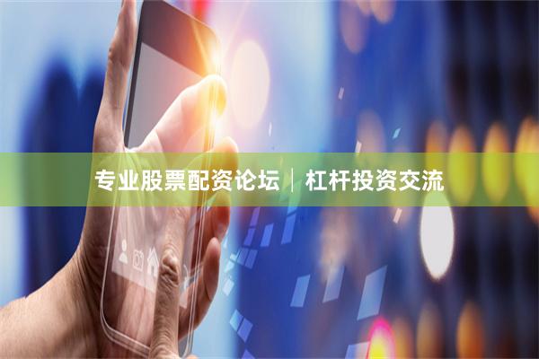 专业股票配资论坛│杠杆投资交流