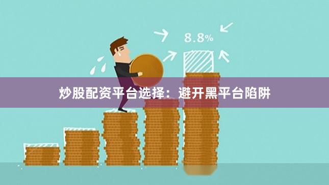 炒股配资平台选择：避开黑平台陷阱