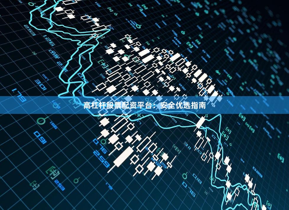 高杠杆股票配资平台：安全优选指南