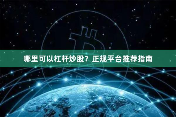 哪里可以杠杆炒股？正规平台推荐指南