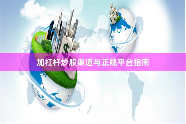加杠杆炒股渠道与正规平台指南