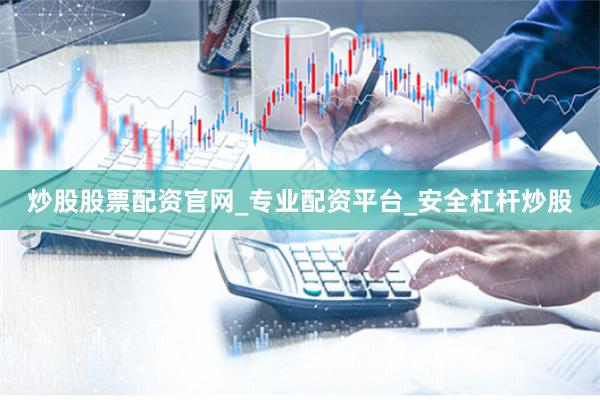 炒股股票配资官网_专业配资平台_安全杠杆炒股