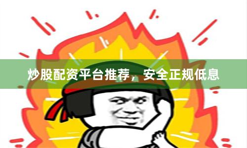炒股配资平台推荐，安全正规低息