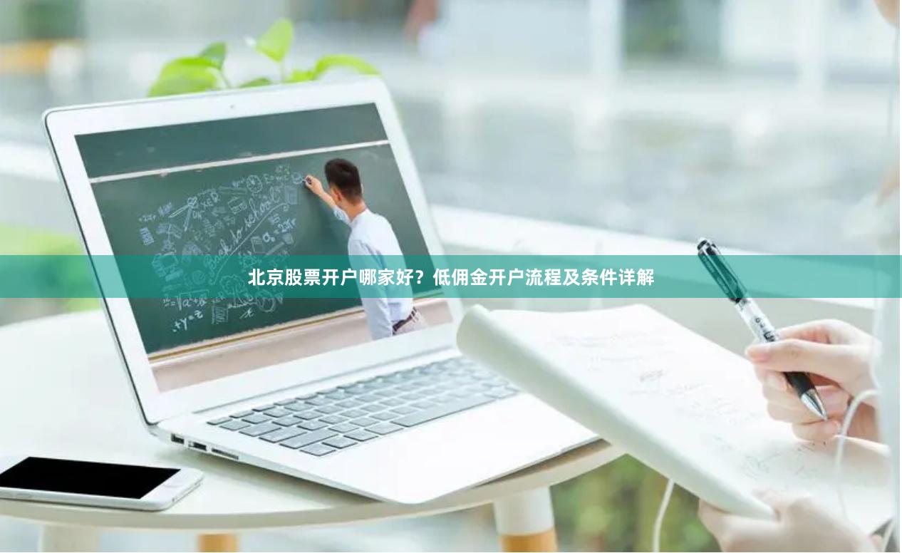 北京股票开户哪家好?低佣金开户流程及条件详解
