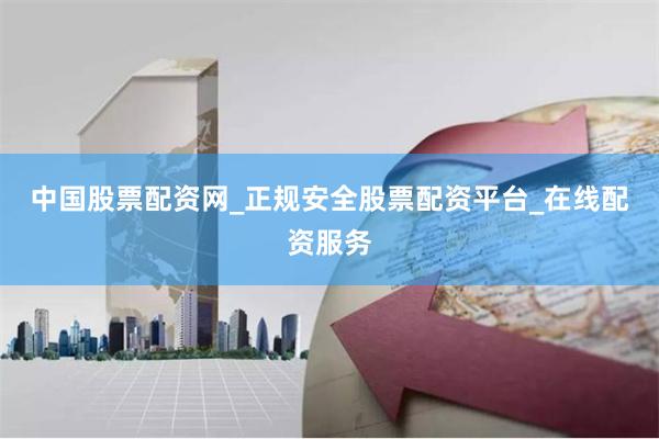 中国股票配资网_正规安全股票配资平台_在线配资服务