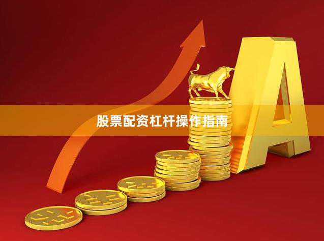 股票配资杠杆操作指南