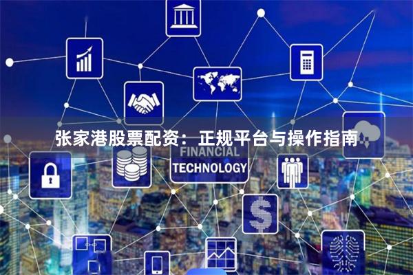 张家港股票配资：正规平台与操作指南