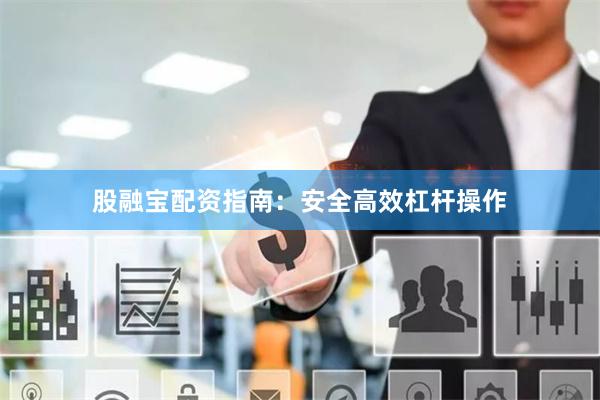 股融宝配资指南：安全高效杠杆操作