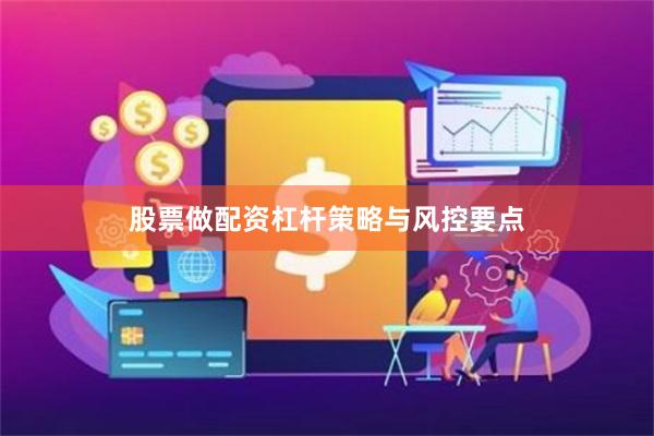 股票做配资杠杆策略与风控要点