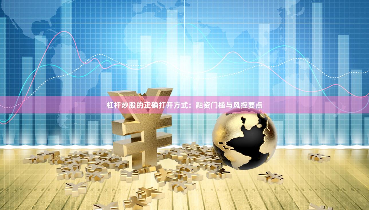 杠杆炒股的正确打开方式：融资门槛与风控要点