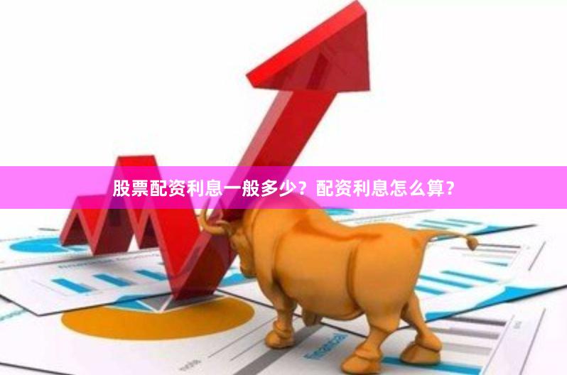 股票配资利息一般多少？配资利息怎么算？