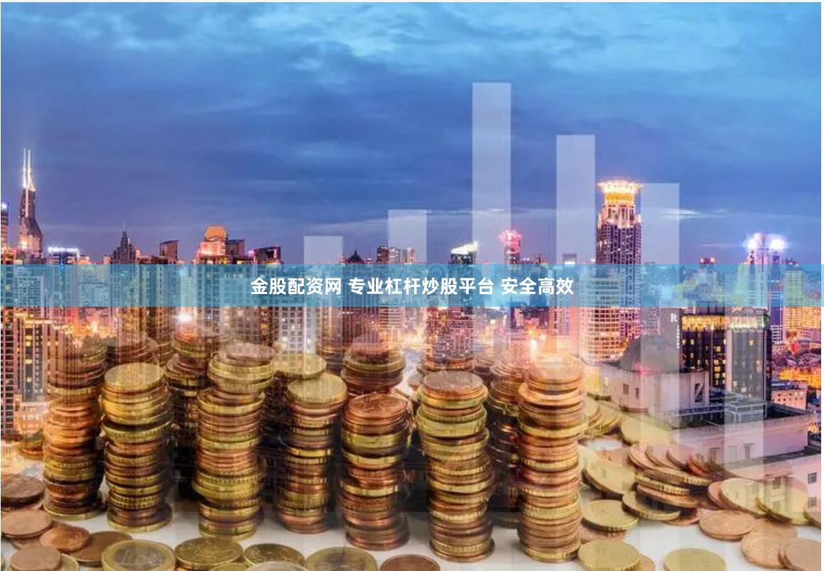 金股配资网 专业杠杆炒股平台 安全高效