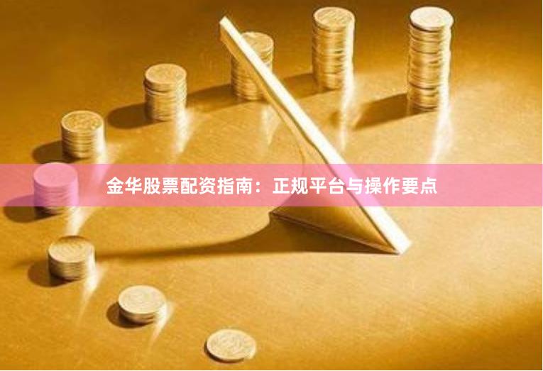 金华股票配资指南：正规平台与操作要点