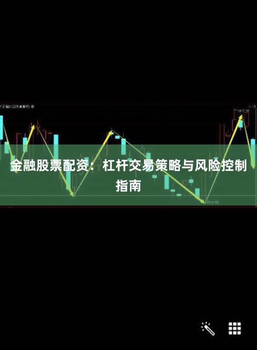 金融股票配资：杠杆交易策略与风险控制指南
