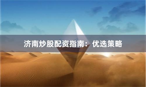 济南炒股配资指南：优选策略